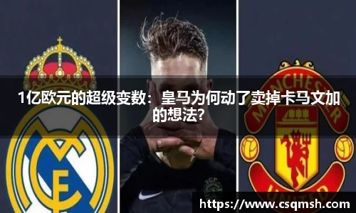 1亿欧元的超级变数：皇马为何动了卖掉卡马文加的想法？